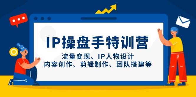 IP流量操盘手线上训练营，流量变现、IP人物设计、内容创作、剪辑、团队搭建等(更新)-一尺涵知