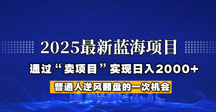 2025年蓝海项目,如何通过“网创项目”日入2000+-一尺涵知 2025年蓝海项目,如何通过“网创项目”日入2000+-一尺涵知