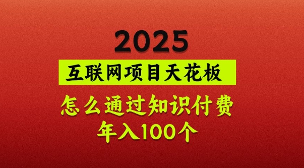 2025项目天花板，普通怎么通过知识付费翻身，年入百个【揭秘】-一尺涵知