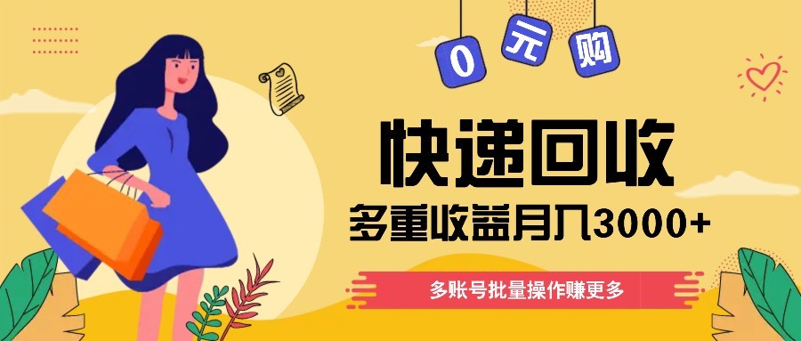 快递回收多重收益玩法，多账号批量操作，新手小白也能搬砖月入3000+！-一尺涵知