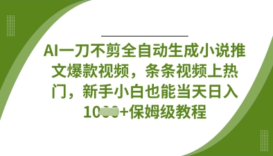 AI一刀不剪全自动生成小说推文爆款视频，条条视频上热门，新手小白也能当天日入数张-一尺涵知