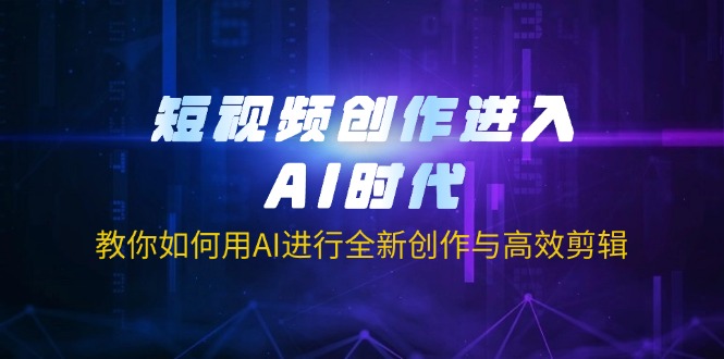 短视频创作进入AI时代，教你如何用AI进行全新创作与高效剪辑-一尺涵知