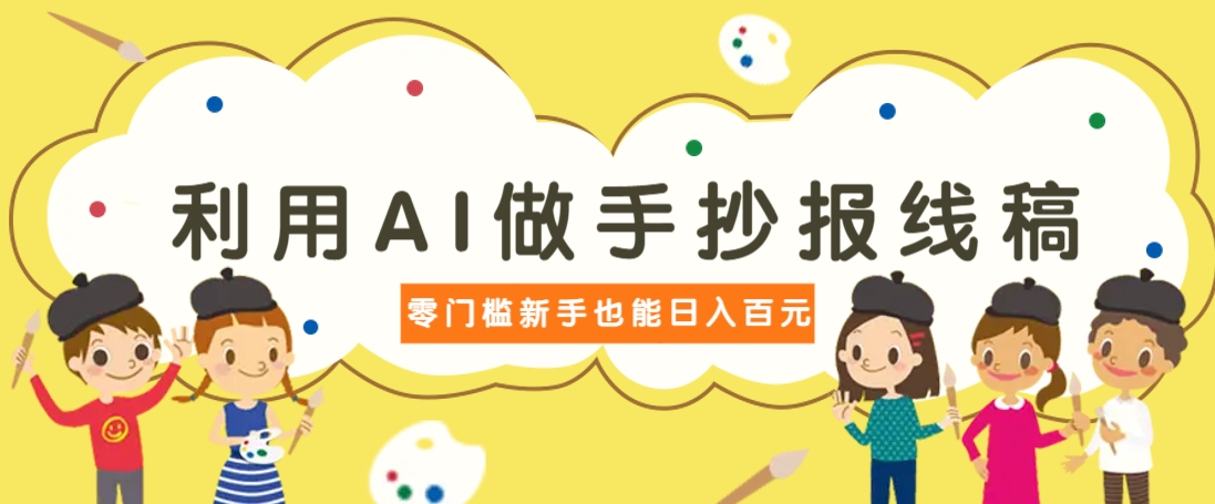 利用AI做手抄报线稿，需求大复购高，零成本新手也能轻松日赚百元-一尺涵知