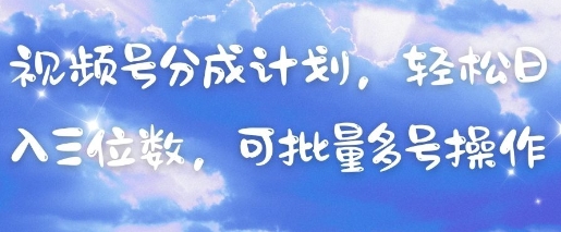 视频号分成计划，轻松日入三位数，可批量多号操作-一尺涵知