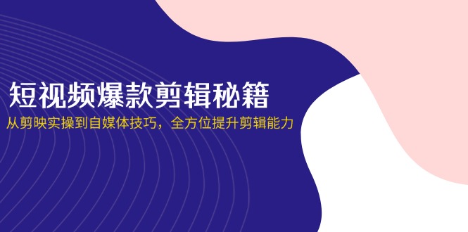 短视频爆款剪辑秘籍，从剪映实操到自媒体技巧，全方位提升剪辑能力-一尺涵知