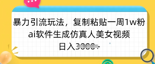 暴力引流玩法，复制粘贴一周1w粉，ai软件生成仿真人美女视频，日入多张-一尺涵知