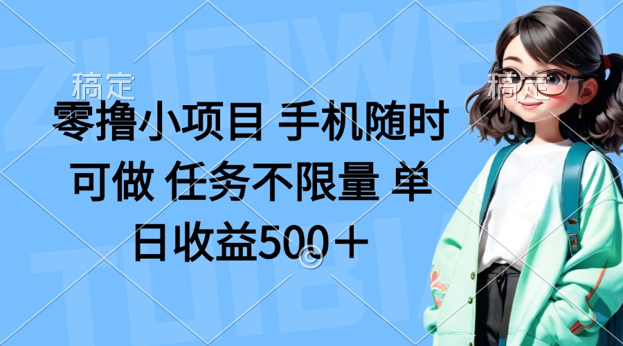零撸小项目 手机随时可做 任务不限量 单日收益500＋-一尺涵知