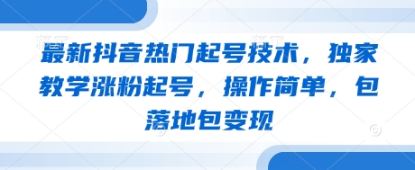 最新抖音热门起号技术，独家教学涨粉起号，操作简单，包落地包变现-一尺涵知