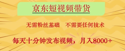 京东短视频带货，无需粉丝基础，不需要任何技术，每天十分钟发布视频，月入8k【揭秘】-一尺涵知