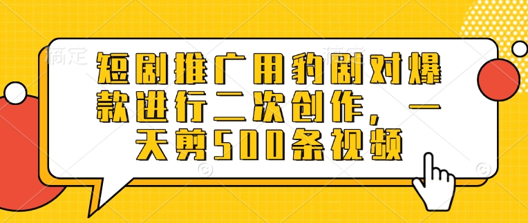 短剧推广用豹剧对爆款进行二次创作，一天剪500条视频-一尺涵知