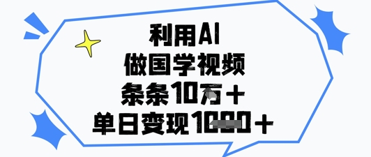 利用AI做国学视频，条条点赞10w+，单日变现1k+-一尺涵知