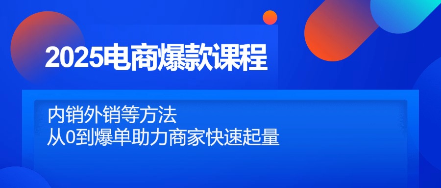 2025电商爆款课程，内销外销等方法，从0到爆单助力商家快速起量-一尺涵知