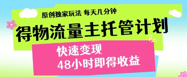 最新得物流量主计划，独家原创玩法，每天几分钟，快速变现，三至五天出收益【揭秘】-一尺涵知