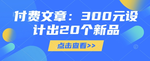 付费文章：300元设计出20个新品-一尺涵知
