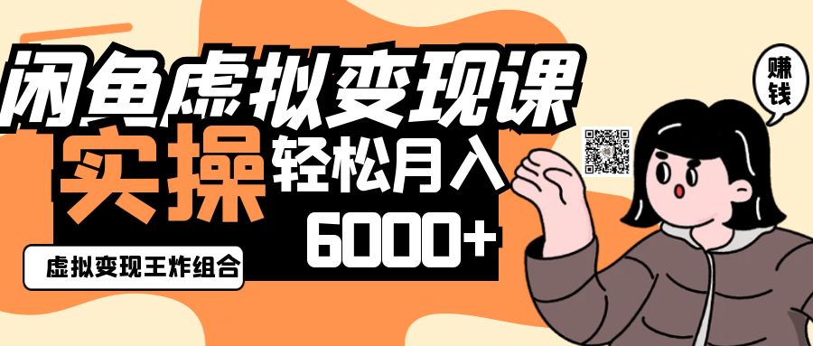 2025闲鱼虚拟产品变现程，实操王炸组合，轻松月入6000+-一尺涵知