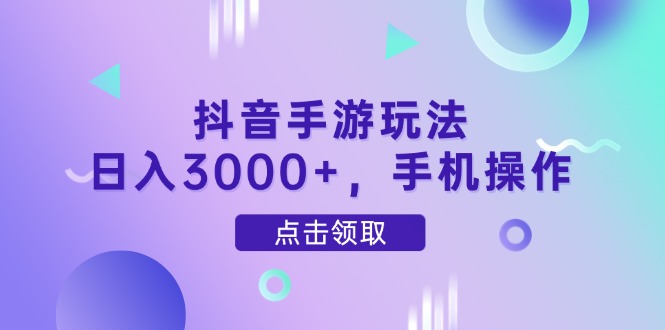 抖音手游玩法，日入3000+，手机操作-一尺涵知