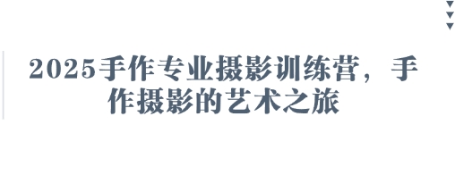 2025手作专业摄影训练营，手作摄影的艺术之旅-一尺涵知