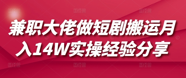 兼职大佬做短剧搬运月入14W实操经验分享-一尺涵知