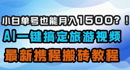 小白单号也能月入1500？AI一键搞定旅游视频，最新携程搬砖教程-一尺涵知