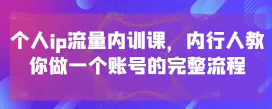 个人ip流量内训课，内行人教你做一个账号的完整流程-一尺涵知