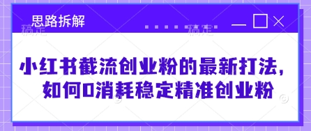 小红书截流创业粉的最新打法，如何0消耗稳定精准创业粉【思路拆解】-一尺涵知