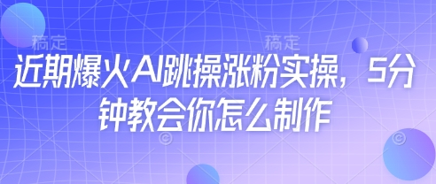 近期爆火AI跳操涨粉实操，5分钟教会你怎么制作-一尺涵知