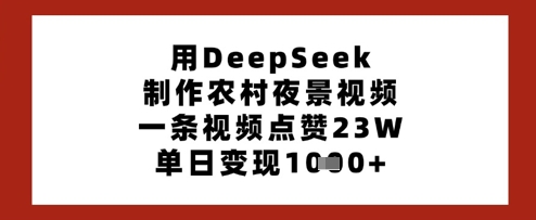用DeepSeek制作农村夜景视频，一条视频点赞23W，单日变现多张-一尺涵知