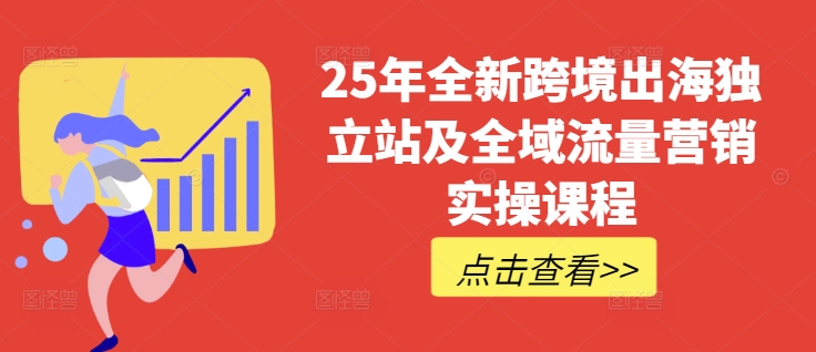 25年全新跨境出海独立站及全域流量营销实操课程，跨境电商独立站TIKTOK全域营销普货特货玩法大全-一尺涵知