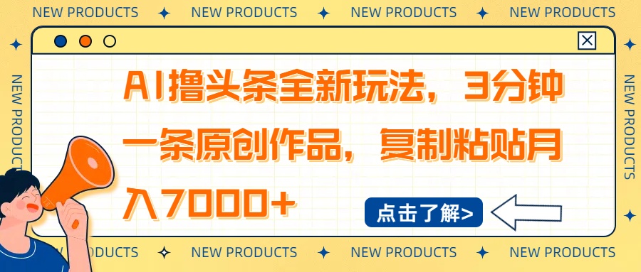 AI撸头条全新玩法，3分钟一条原创作品，复制粘贴月入7000+-一尺涵知