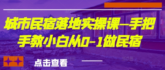 城市民宿落地实操课—手把手教小白从0-1做民宿-一尺涵知