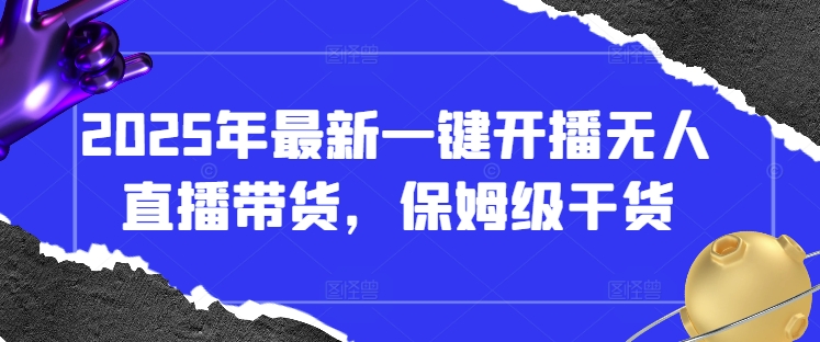 2025年最新一键开播无人直播带货，保姆级干货-一尺涵知
