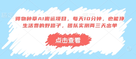 得物种草AI搬运项目，每天10分钟，也能挣生活费的野路子，团队实测两三天出单-一尺涵知