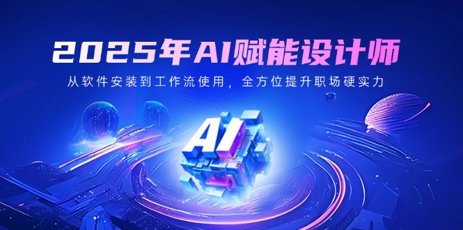 2025年AI赋能设计师：从软件安装到工作流使用，全方位提升职场硬实力-一尺涵知