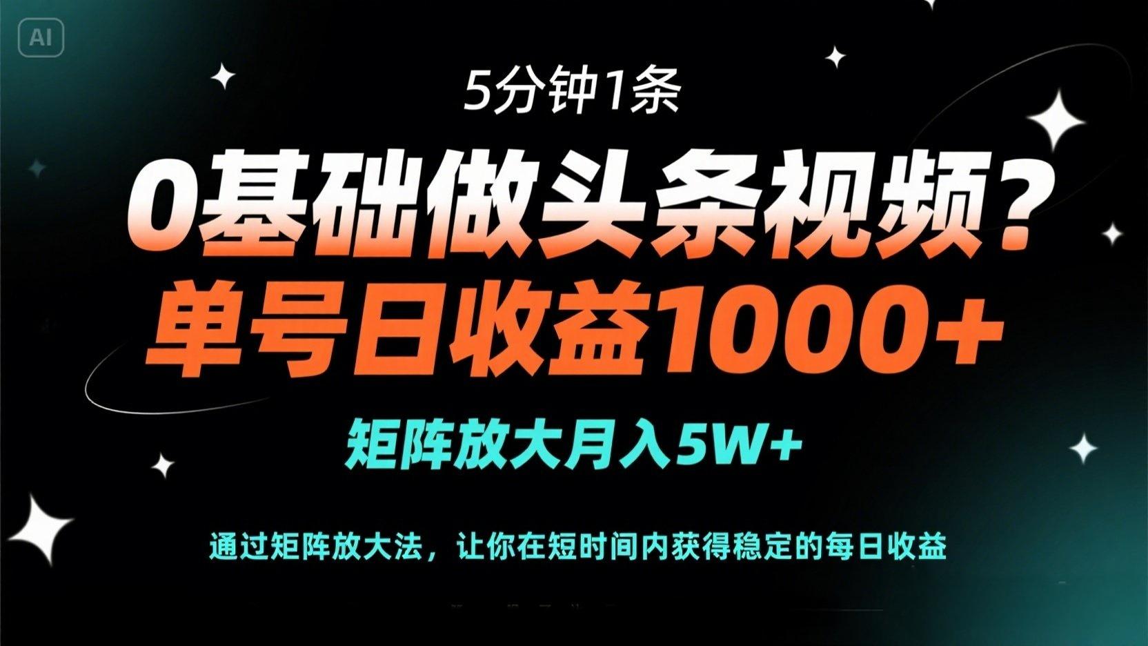 0基础做头条视频？5分钟1条，单号日收益1000+，矩阵放大月入5W+-一尺涵知