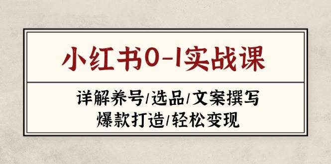 小红书0-1实战课(2023-2025)，详解养号/选品/文案撰写/爆款打造/轻松变现-一尺涵知