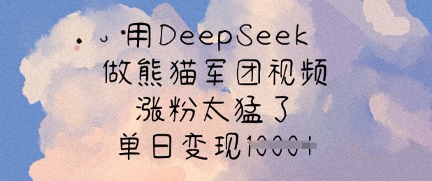 用DeepSeek做熊猫军团视频，涨粉太猛了，单日变现多张-一尺涵知