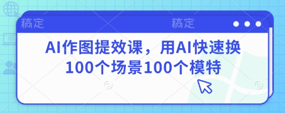 AI作图提效课，用AI快速换100个场景100个模特-一尺涵知