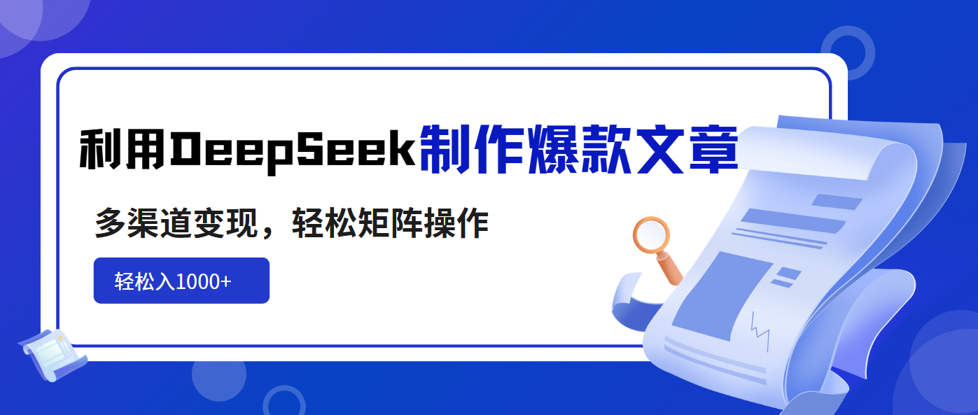 利用DeepSeek制作爆款文章，多渠道变现，轻松矩阵操作，轻松日入1000+-一尺涵知
