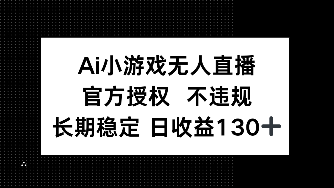 AI小游戏无人直播，官方授权 不违规，单日平均收益130+-一尺涵知
