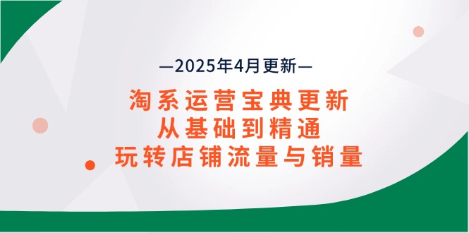 淘系运营宝典2025年4月更新，从基础到精通，玩转店铺流量与销量-一尺涵知