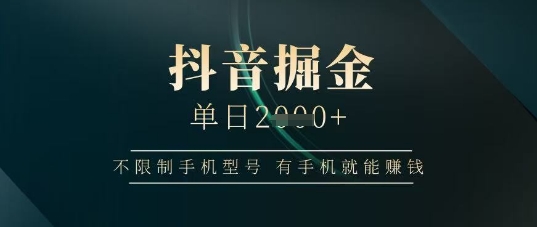 抖音掘金单日收益上千，不限制手机型号，有手机就能挣钱【揭秘】-一尺涵知