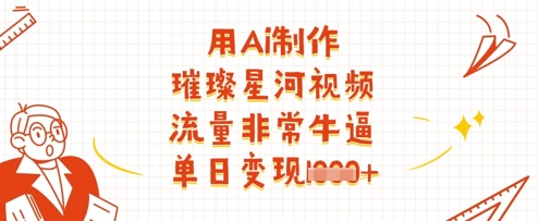 用Ai制作璀璨星河视频，流量非常牛逼，单日变现多张-一尺涵知