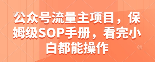 公众号流量主项目，保姆级SOP手册，看完小白都能操作-一尺涵知