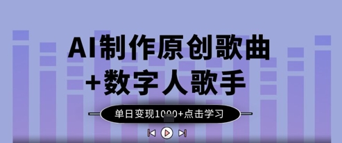AI制作原创歌曲+数字人歌手，单日变现1k-一尺涵知