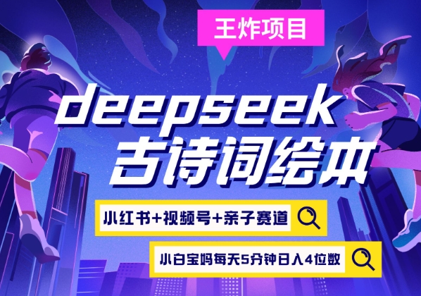 deepseek+小红书视频号+古诗词绘本，亲子赛道，高端宝妈粉，起号快每天五分钟，日入四位数-一尺涵知
