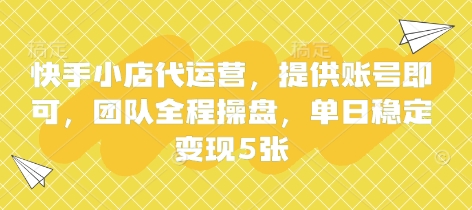 快手小店代运营，提供账号即可，团队全程操盘，单日稳定变现5张【揭秘】-一尺涵知