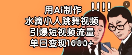 用Ai制作水滴小人跳舞视频，引爆短视频流量，单日变现数张-一尺涵知