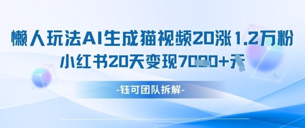 懒人玩法AI生成猫咪图片视频，20涨1.2W万粉，小红书商单20天变现7k-一尺涵知