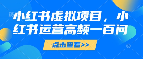 小红书虚拟项目，小红书运营高频一百问【文档】-一尺涵知