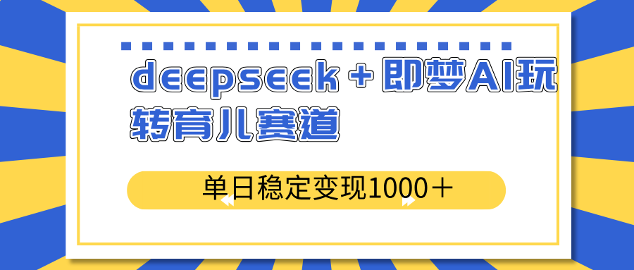 deepseek＋即梦AI玩转育儿赛道，单日稳定变现1000＋育儿赛道-一尺涵知